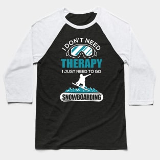 I Don't Need Therapy I Just Need To Go Snowboard Baseball T-Shirt